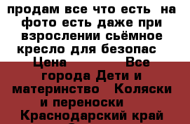 продам все что есть. на фото есть даже при взрослении сьёмное кресло для безопас › Цена ­ 10 000 - Все города Дети и материнство » Коляски и переноски   . Краснодарский край,Сочи г.